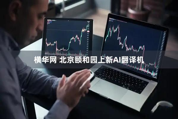 横华网 北京颐和园上新AI翻译机