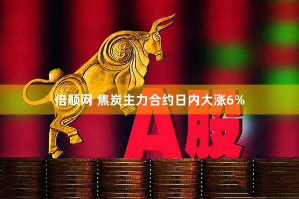 倍顺网 焦炭主力合约日内大涨6%