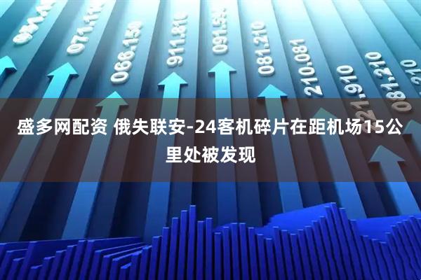 盛多网配资 俄失联安-24客机碎片在距机场15公里处被发现