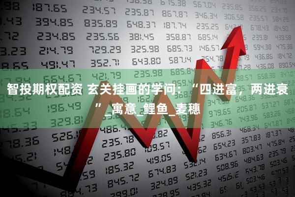 智投期权配资 玄关挂画的学问：“四进富，两进衰”_寓意_鲤鱼_麦穗