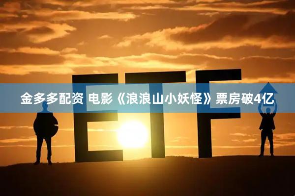 金多多配资 电影《浪浪山小妖怪》票房破4亿