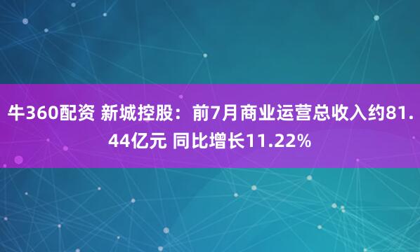 牛360配资 新城控股：前7月商业运营总收入约81.44亿元 同比增长11.22%