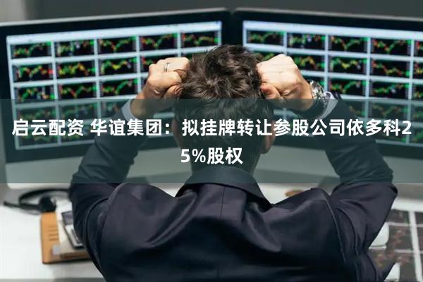 启云配资 华谊集团：拟挂牌转让参股公司依多科25%股权