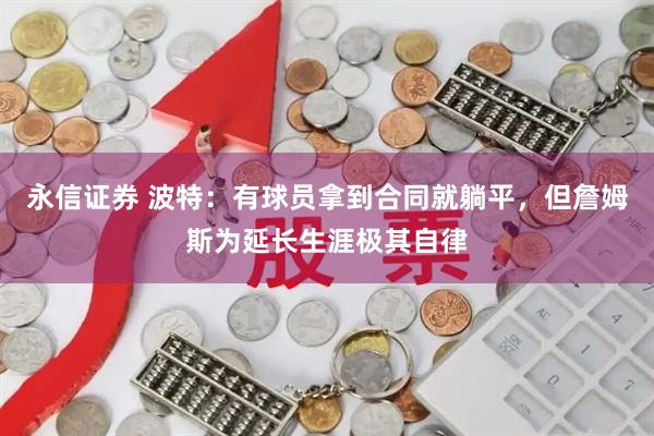 永信证券 波特：有球员拿到合同就躺平，但詹姆斯为延长生涯极其自律