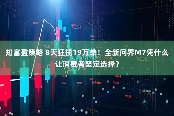 知富盈策略 8天狂揽19万单！全新问界M7凭什么让消费者坚定选择？