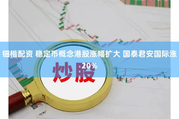 钿楷配资 稳定币概念港股涨幅扩大 国泰君安国际涨20%