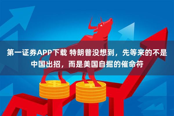 第一证券APP下载 特朗普没想到，先等来的不是中国出招，而是美国自掘的催命符